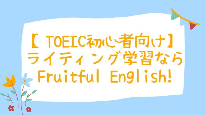 【初心者必見】TOEIC対策なら「Fruitful English」のライティング学習がおすすめ！